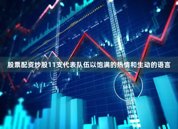 股票配资炒股11支代表队伍以饱满的热情和生动的语言
