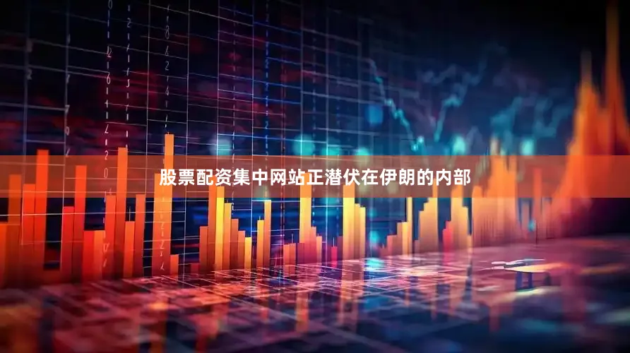 股票配资集中网站正潜伏在伊朗的内部