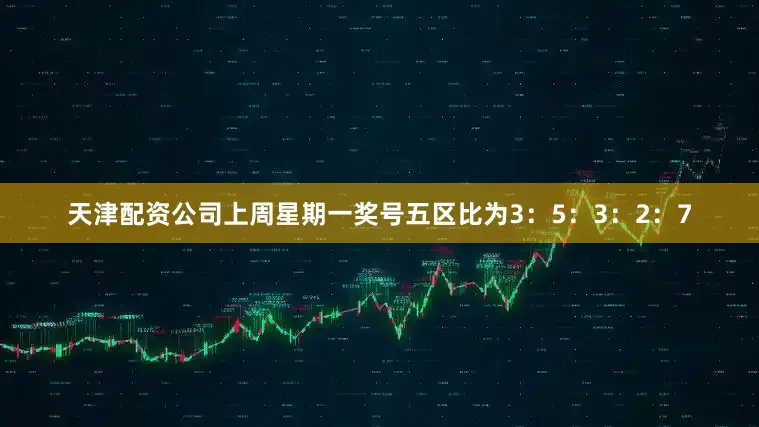 天津配资公司上周星期一奖号五区比为3：5：3：2：7