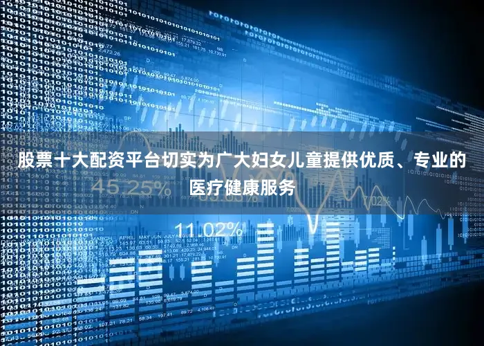 股票十大配资平台切实为广大妇女儿童提供优质、专业的医疗健康服务