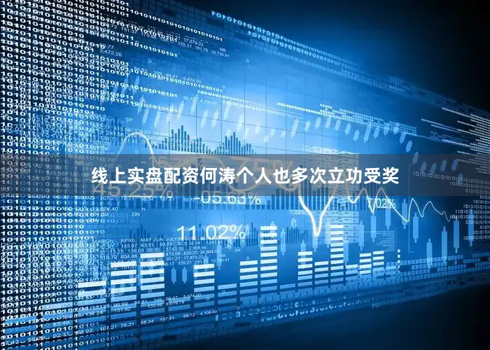 线上实盘配资何涛个人也多次立功受奖
