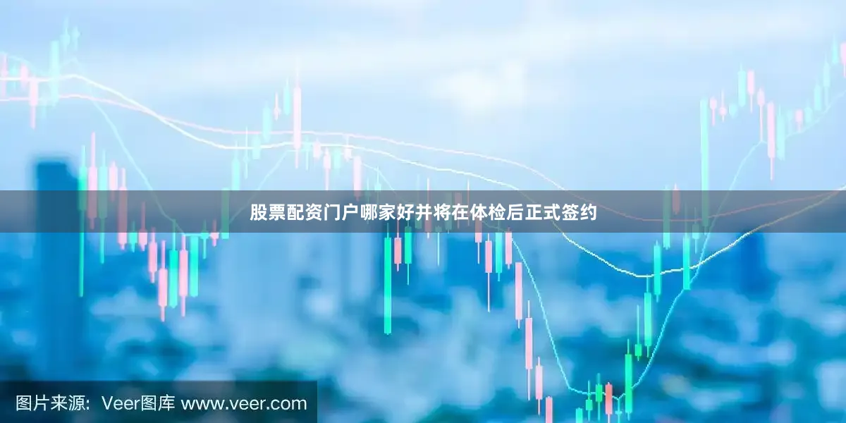 股票配资门户哪家好并将在体检后正式签约