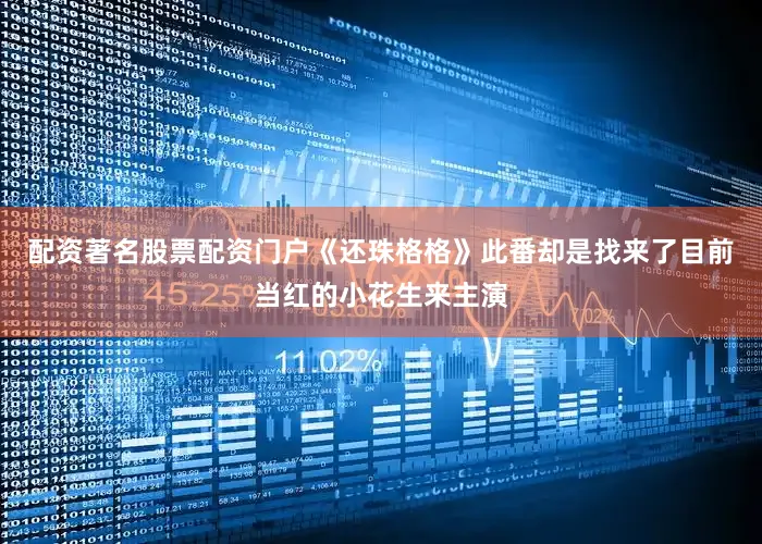 配资著名股票配资门户《还珠格格》此番却是找来了目前当红的小花生来主演