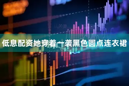 低息配资她穿着一袭黑色圆点连衣裙