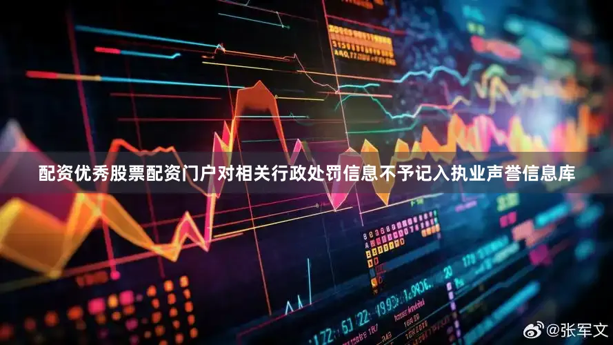 配资优秀股票配资门户对相关行政处罚信息不予记入执业声誉信息库