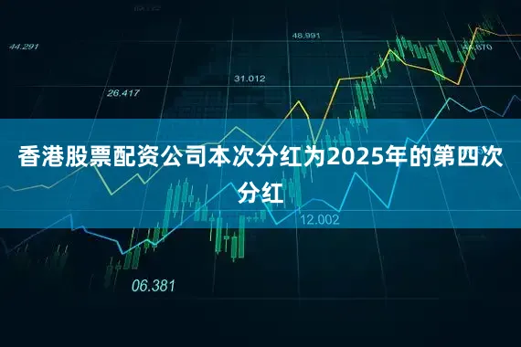香港股票配资公司本次分红为2025年的第四次分红