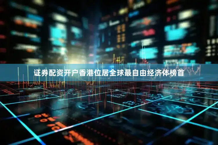 证券配资开户香港位居全球最自由经济体榜首