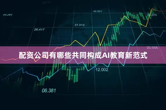 配资公司有哪些共同构成AI教育新范式