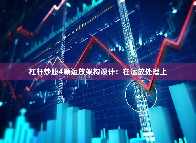 杠杆炒股4颗运放架构设计：在运放处理上