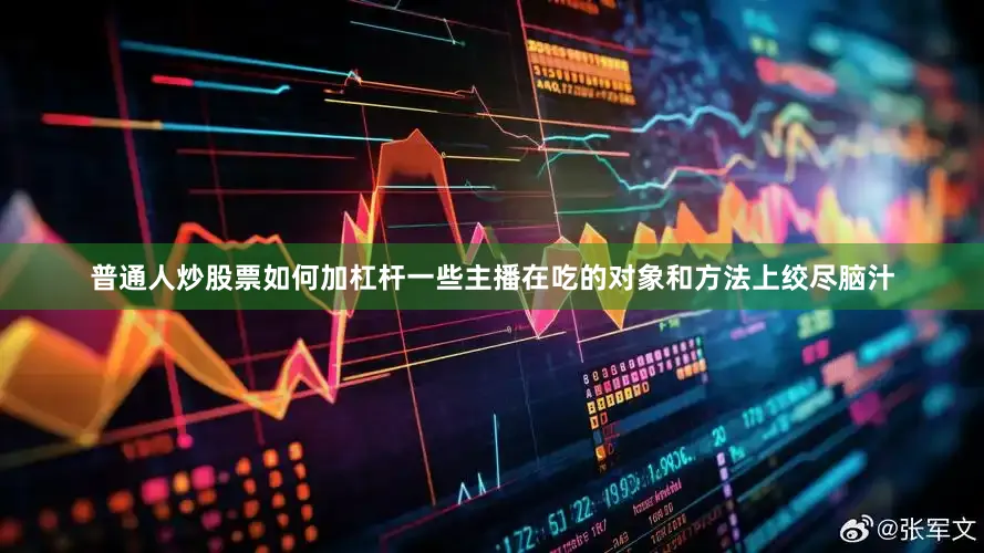 普通人炒股票如何加杠杆一些主播在吃的对象和方法上绞尽脑汁