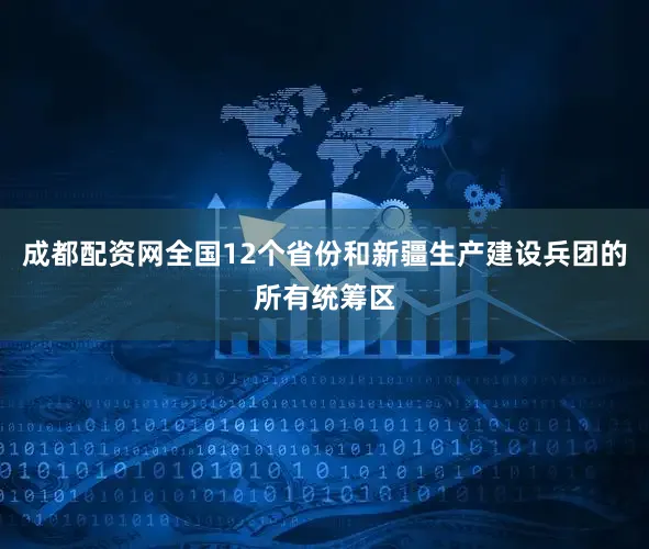 成都配资网全国12个省份和新疆生产建设兵团的所有统筹区