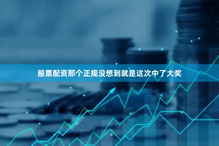 股票配资那个正规没想到就是这次中了大奖