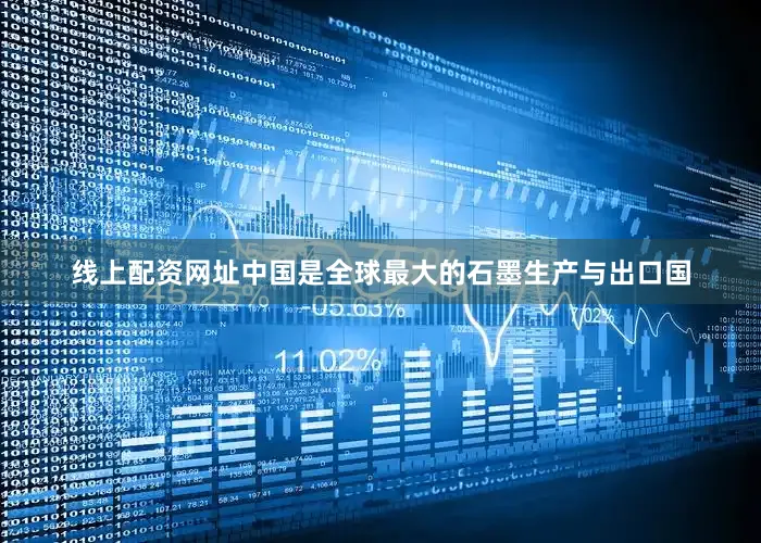 线上配资网址中国是全球最大的石墨生产与出口国