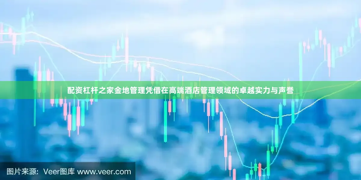 配资杠杆之家金地管理凭借在高端酒店管理领域的卓越实力与声誉