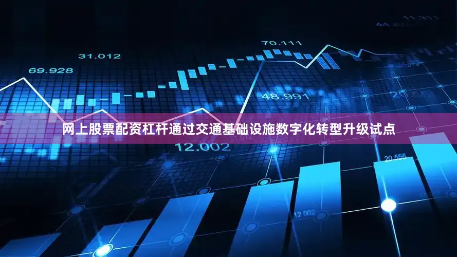 网上股票配资杠杆通过交通基础设施数字化转型升级试点