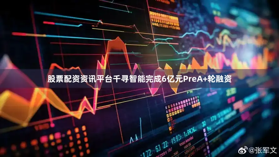 股票配资资讯平台千寻智能完成6亿元PreA+轮融资
