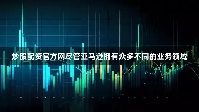炒股配资官方网尽管亚马逊拥有众多不同的业务领域