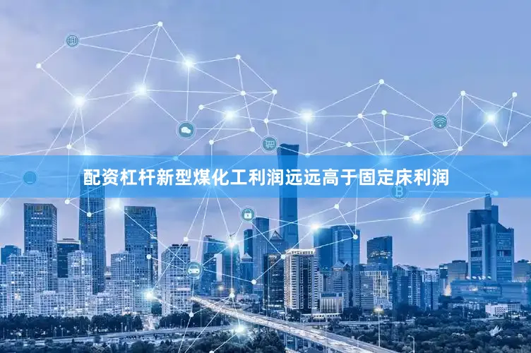 配资杠杆新型煤化工利润远远高于固定床利润
