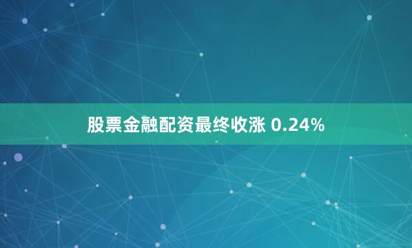 股票金融配资最终收涨 0.24%