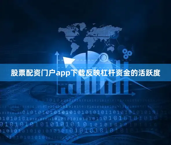 股票配资门户app下载反映杠杆资金的活跃度