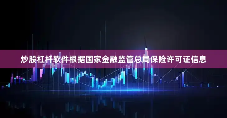 炒股杠杆软件根据国家金融监管总局保险许可证信息