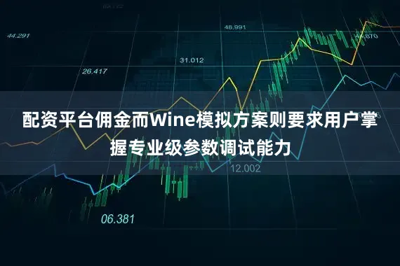 配资平台佣金而Wine模拟方案则要求用户掌握专业级参数调试能力