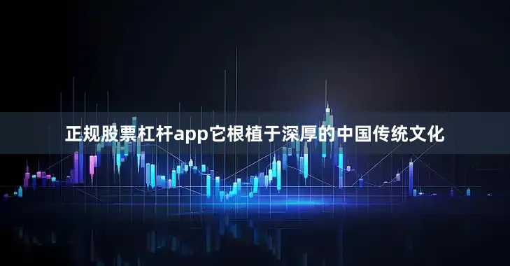 正规股票杠杆app它根植于深厚的中国传统文化