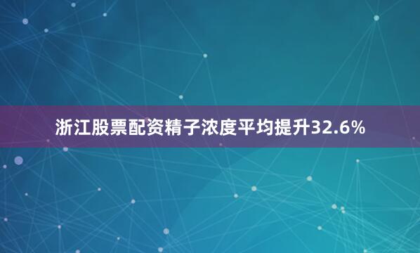 浙江股票配资精子浓度平均提升32.6%