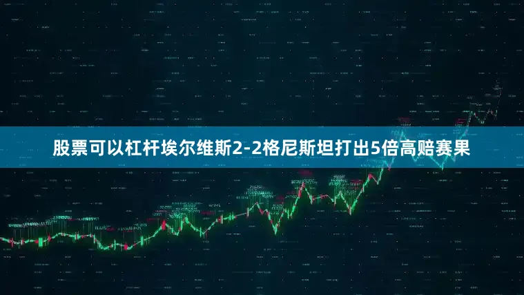 股票可以杠杆埃尔维斯2-2格尼斯坦打出5倍高赔赛果