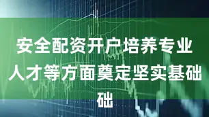 安全配资开户培养专业人才等方面奠定坚实基础