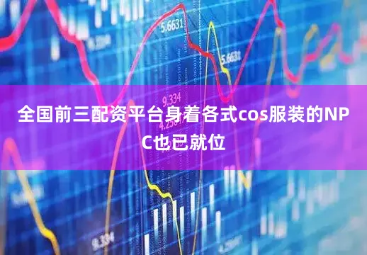 全国前三配资平台身着各式cos服装的NPC也已就位