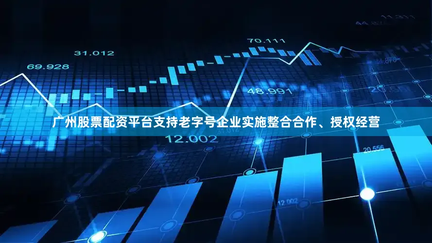 广州股票配资平台支持老字号企业实施整合合作、授权经营