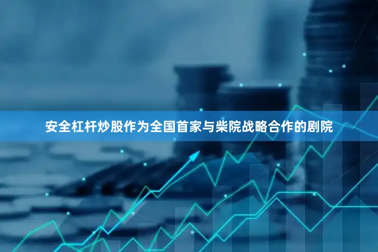 安全杠杆炒股作为全国首家与柴院战略合作的剧院