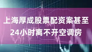 上海厚成股票配资案甚至24小时离不开空调房