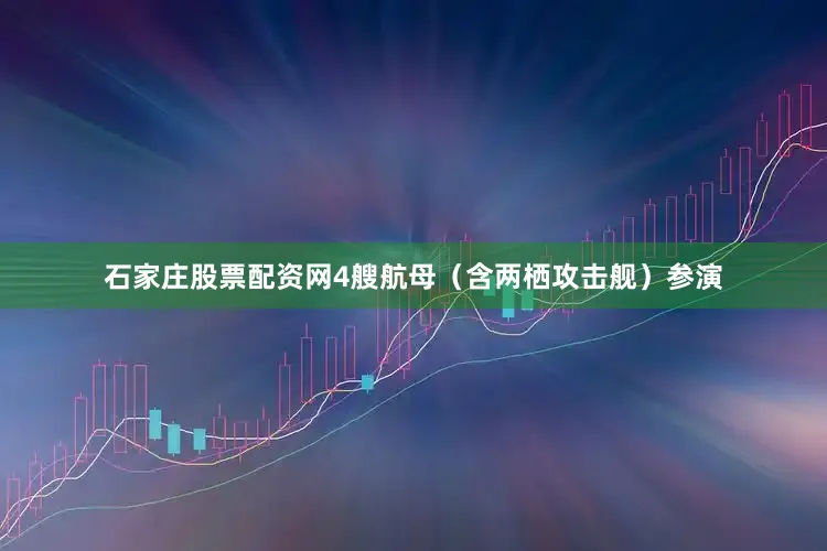 石家庄股票配资网4艘航母（含两栖攻击舰）参演