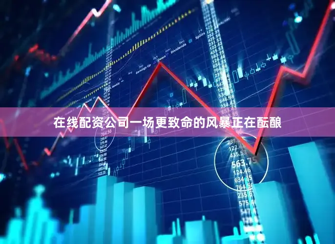 在线配资公司一场更致命的风暴正在酝酿