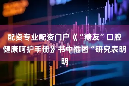 配资专业配资门户《“糖友”口腔健康呵护手册》书中插图“研究表明