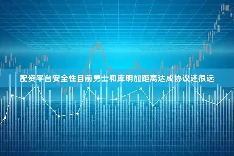 配资平台安全性目前勇士和库明加距离达成协议还很远