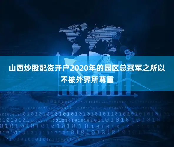 山西炒股配资开户2020年的园区总冠军之所以不被外界所尊重