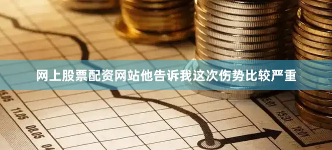 网上股票配资网站他告诉我这次伤势比较严重