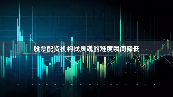 股票配资机构找灵魂的难度瞬间降低