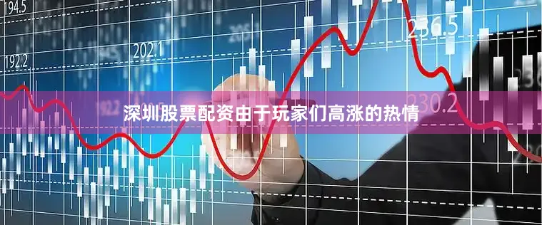 深圳股票配资由于玩家们高涨的热情