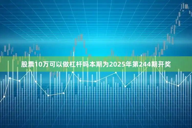 股票10万可以做杠杆吗本期为2025年第244期开奖