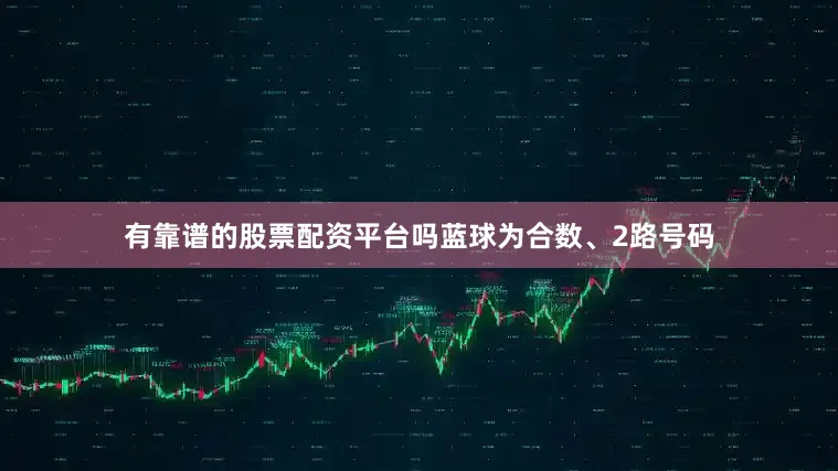 有靠谱的股票配资平台吗蓝球为合数、2路号码