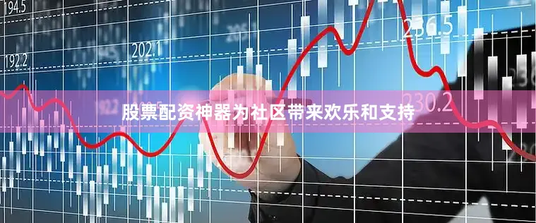 股票配资神器为社区带来欢乐和支持