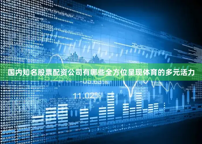 国内知名股票配资公司有哪些全方位呈现体育的多元活力