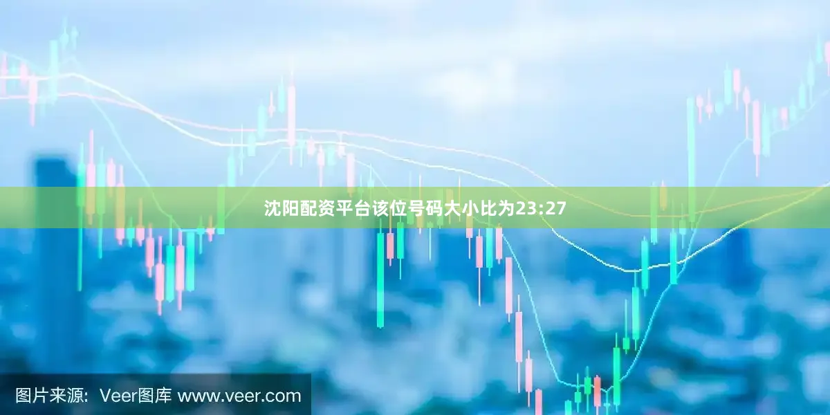 沈阳配资平台该位号码大小比为23:27