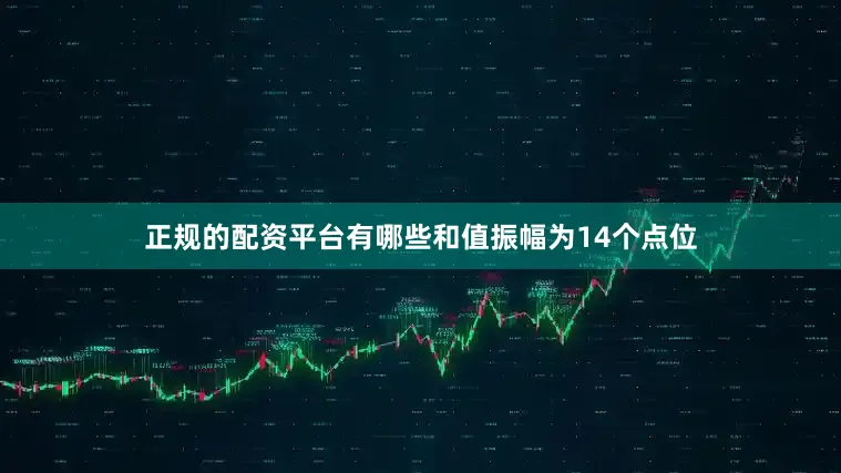 正规的配资平台有哪些和值振幅为14个点位