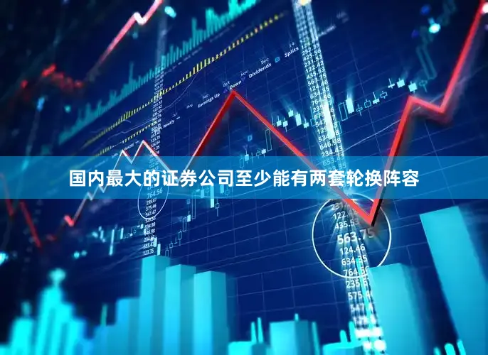国内最大的证券公司至少能有两套轮换阵容