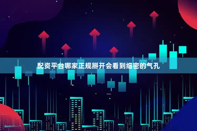 配资平台哪家正规掰开会看到细密的气孔